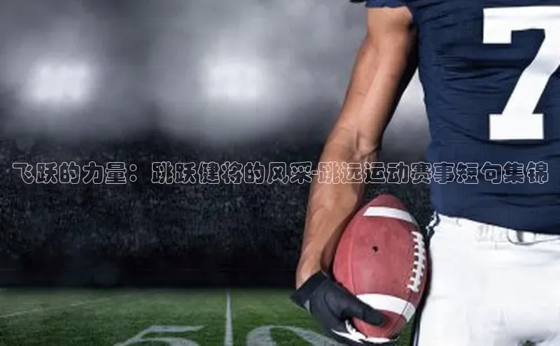 飞跃的力量：跳跃健将的风采-跳远运动赛事短句集锦